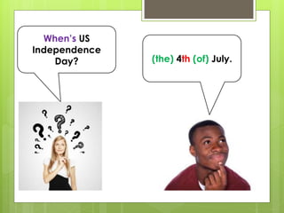 When’s US
Independence
Day? (the) 4th (of) July.
 