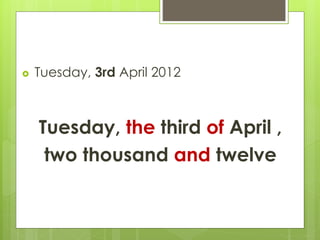  Tuesday, 3rd April 2012
Tuesday, the third of April ,
two thousand and twelve
 