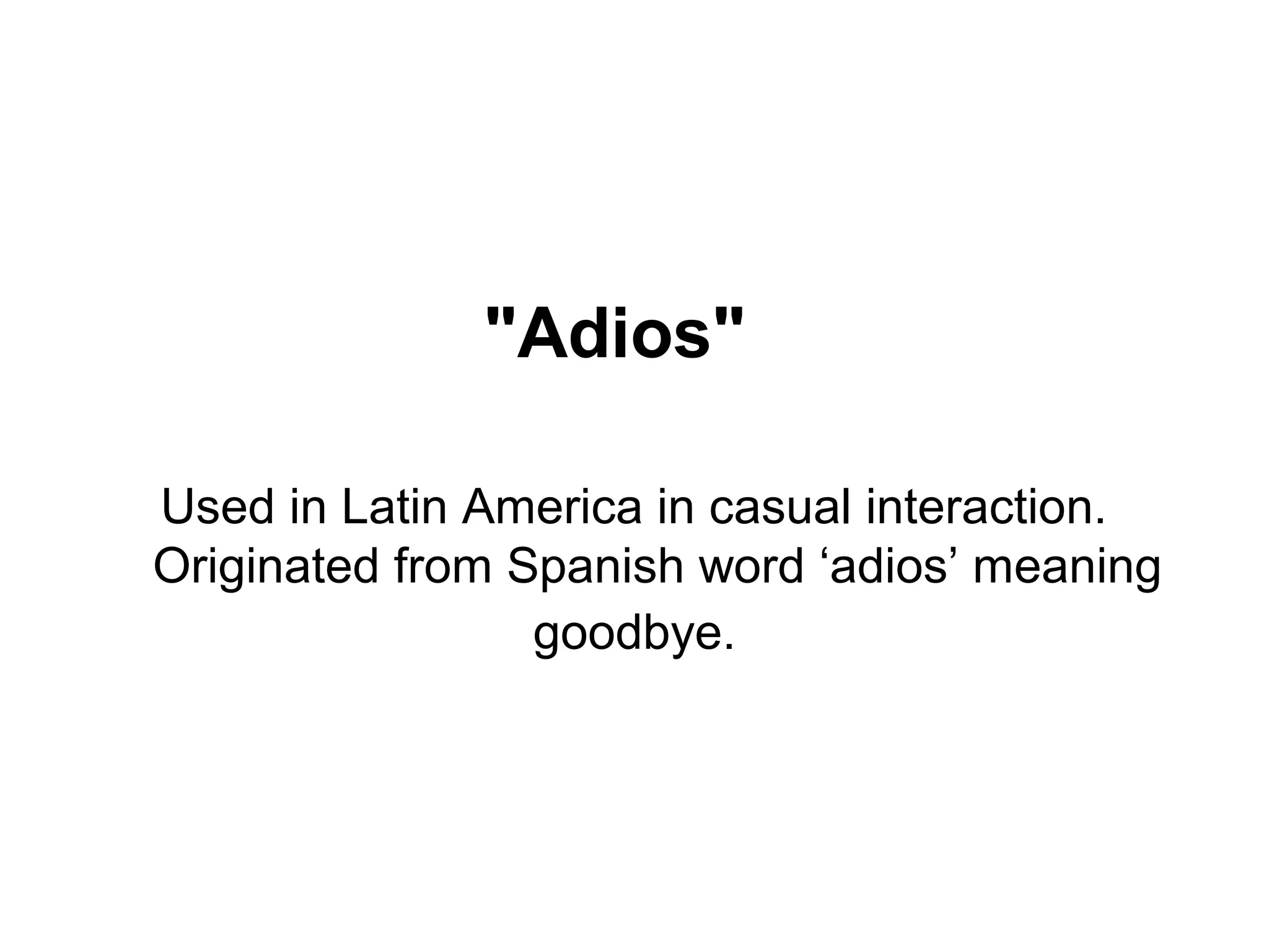 "Adios"
Used in Latin America in casual interaction.
Originated from Spanish word ‘adios’ meaning
goodbye.
 