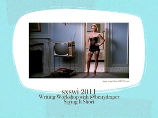 image swiped from AMCTV.com




         sxswi 2011
Writing Workshop with @bettydraper
          Saying It Short
 