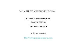 DAILY STRESS MANAGEMENT /DSM/


     SAYING “NO” REDUCES
          WOMEN’ STRESS

         TREMENDOUSLY


          by Pravda Antonova

    http://www.pravda-antonova.com
 