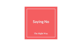 Saying No
The Right Way
 