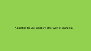 A question for you: What are other ways of saying no?
 