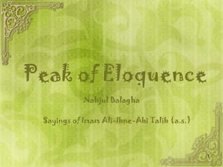 Peak of Eloquence
            Nahjul Balagha

 Sayings of Imam Ali-Ibne-Abi Talib (a.s.)



                                             1
 
