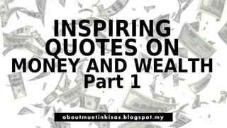 INSPIRING
QUOTES ON
MONEY AND WEALTH
Part 1
aboutmuetinkisas.blogspot.my
 