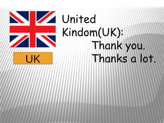 United
     Kindom(UK):
          Thank you.
UK        Thanks a lot.
 