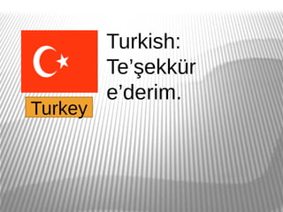 Turkish:
         Te’şekkür
         e’derim.
Turkey
 