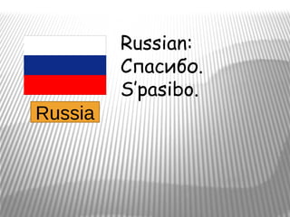 Russian:
         Спасибо.
         S’pasibo.
Russia
 