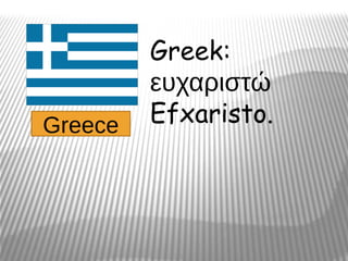 Greek:
         ευχαριστώ
Greece   Efxaristo.
 