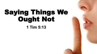 Saying Things We
Ought Not
1 Tim 5:13

 