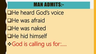 MAN ADMITS:-
He heard God’s voice
He was afraid
He was naked
He hid himself
God is calling us for:….
 