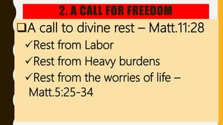 2. A CALL FOR FREEDOM
A call to divine rest – Matt.11:28
Rest from Labor
Rest from Heavy burdens
Rest from the worries of life –
Matt.5:25-34
 