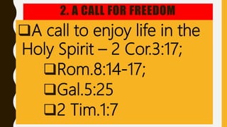 2. A CALL FOR FREEDOM
A call to enjoy life in the
Holy Spirit – 2 Cor.3:17;
Rom.8:14-17;
Gal.5:25
2 Tim.1:7
 