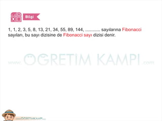 1, 1, 2, 3, 5, 8, 13, 21, 34, 55, 89, 144, ............ sayılarına Fibonacci
sayıları, bu sayı dizisine de Fibonacci sayı dizisi denir.
 