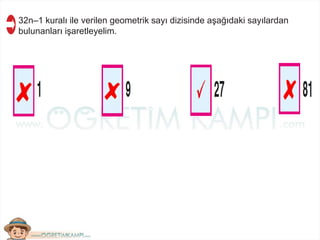 32n–1 kuralı ile verilen geometrik sayı dizisinde aşağıdaki sayılardan
bulunanları işaretleyelim.
 