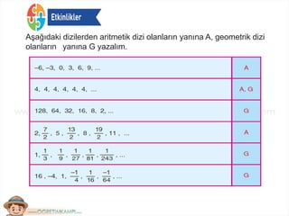 Aşağıdaki dizilerden aritmetik dizi olanların yanına A, geometrik dizi
olanların yanına G yazalım.
 