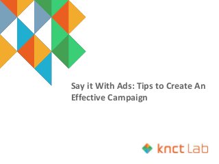 Say it With Ads: Tips to Create An
Effective Campaign
 