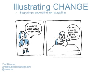 Illustrating CHANGE- Supporting change with drawn storytelling
Virpi Oinonen
virpi@businessillustrator.com
@voinonen
 