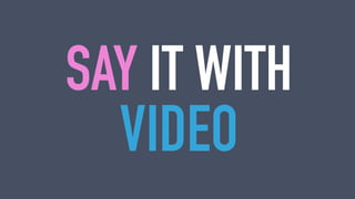 VIDEO
SAY IT WITH
 