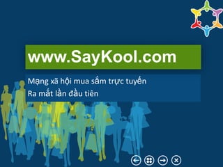 www.SayKool.com
Mạng xã hội mua sắm trực tuyến
Ra mắt lần đầu tiên
 