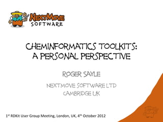 cheminformatics toolkits:
            a personal perspective

                                 Roger Sayle
                       Nextmove software ltd
                            Cambridge uk



1st RDKit User Group Meeting, London, UK, 4th October 2012
 