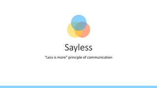 Sayless
“Less is more” principle of communication
 