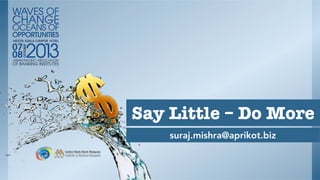 suraj.mishra@aprikot.biz
Say Little – Do More
suraj.mishra@aprikot.biz
Say Little – Do More
 