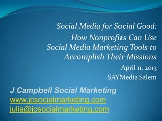 Social Media for Social Good:
                How Nonprofits Can Use
         Social Media Marketing Tools to
            ...