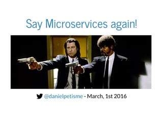 Say Microservices again!
 - March, 1st 2016@danielpetisme
 