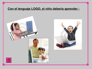 Con el lenguaje LOGO, el niño debería aprender : 