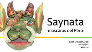 Saynata
-máscaras del Perú-
GUION MUSEOGRÁFICO
Rosa Riquez
20102254
 