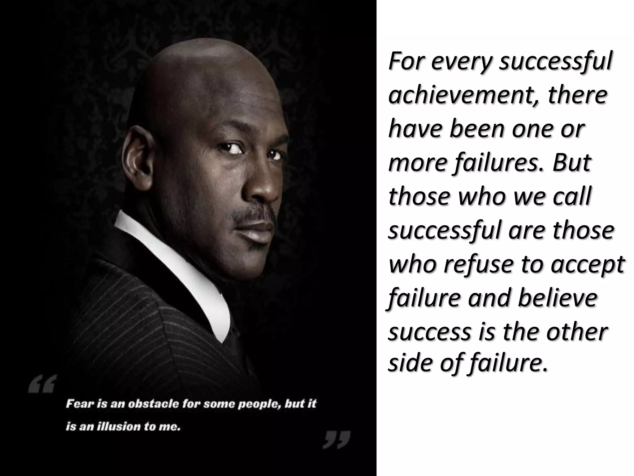For every successful
achievement, there
have been one or
more failures. But
those who we call
successful are those
who refuse to accept
failure and believe
success is the other
side of failure.
 