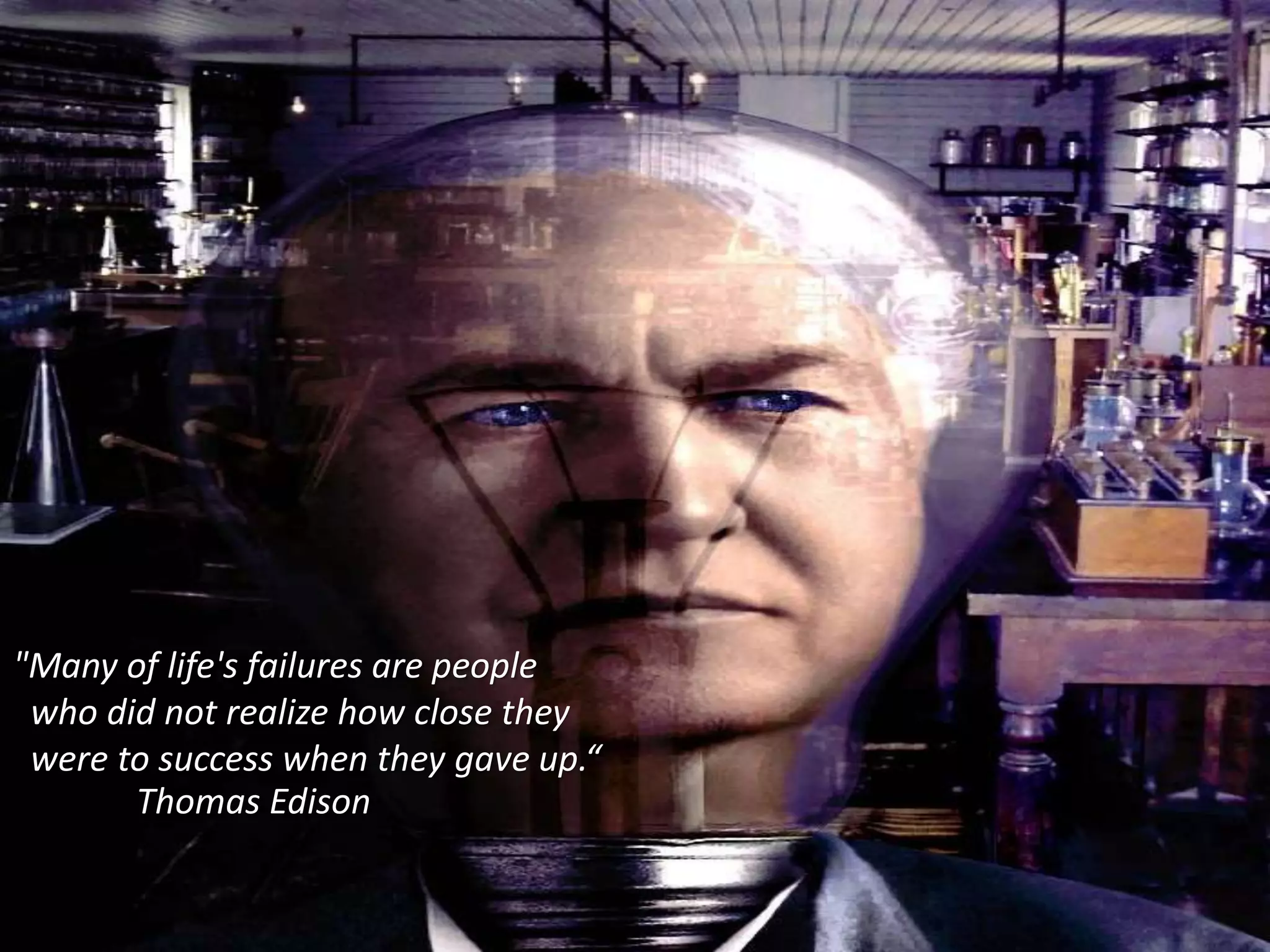 "Many of life's failures are people
who did not realize how close they
were to success when they gave up.“
Thomas Edison
 