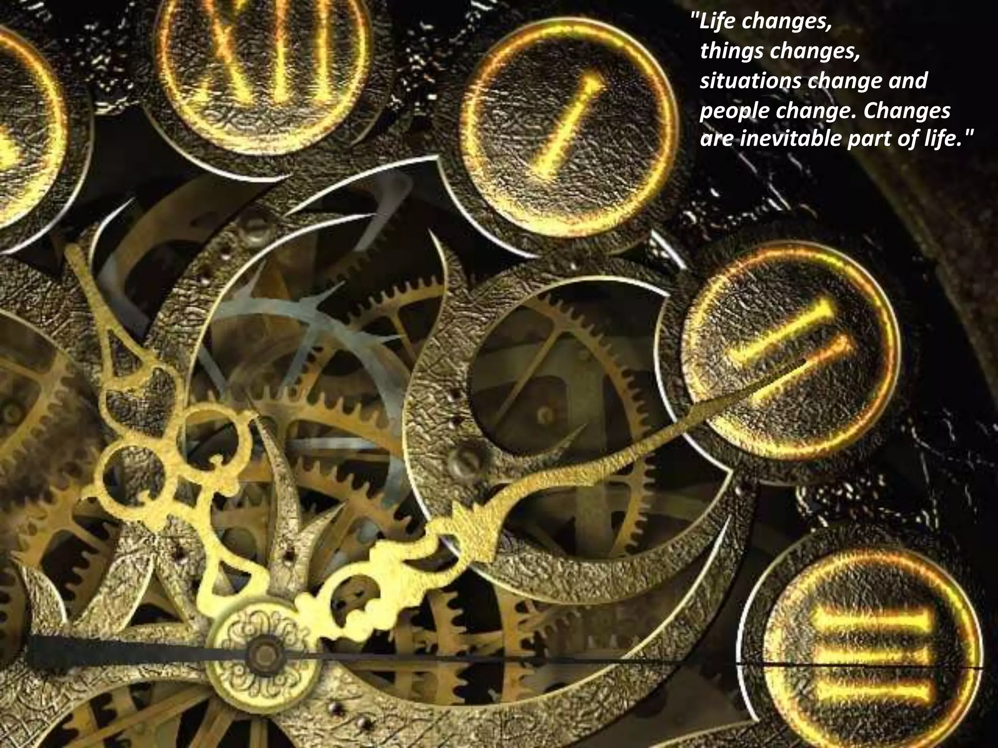 "Life changes,
things changes,
situations change and
people change. Changes
are inevitable part of life."
 