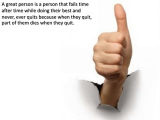 A great person is a person that fails time
after time while doing their best and
never, ever quits because when they quit,...