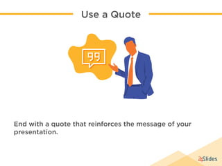End with a quote that reinforces the message of your
presentation.
Use a Quote
 