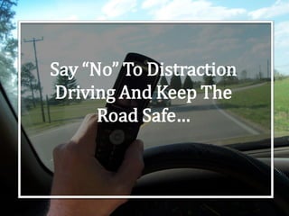 Say “No” To Distraction
Driving And Keep The
Road Safe…
 