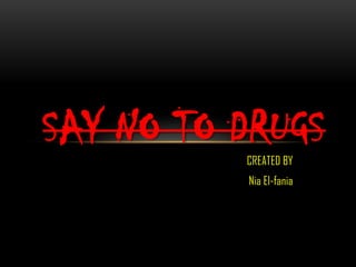 SAY NO TO DRUGS
          CREATED BY
          Nia El-fania
 
