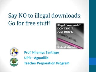 Say NO to illegal downloads:
Go for free stuff!



      Prof. Hiramys Santiago
      UPR—Aguadilla
      Teacher Preparation Program
 