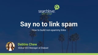 Say no to link spam
How to build non-spammy links
Debbie Chew
Global SEO Manager at Dialpad
 