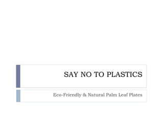 SAY NO TO PLASTICS
Eco-Friendly & Natural Palm Leaf Plates
 