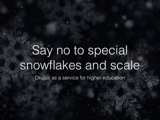 Say no to special
snowﬂakes and scale
Drupal as a service for higher education
 