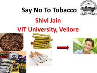 Say No To Tobacco
      Shivi Jain
VIT University, Vellore
 
