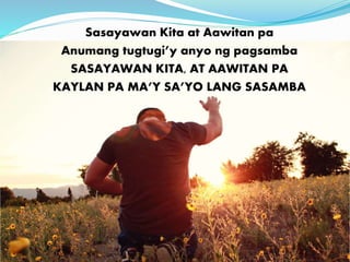 Sasayawan Kita at Aawitan pa 
Anumang tugtugi’y anyo ng pagsamba 
SASAYAWAN KITA, AT AAWITAN PA 
KAYLAN PA MA’Y SA’YO LANG SASAMBA 
