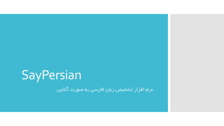 SayPersian
‫نرم‬‫آنالین‬ ‫صورت‬ ‫به‬ ‫فارسی‬ ‫زبان‬ ‫تشخیص‬ ‫افزار‬
 