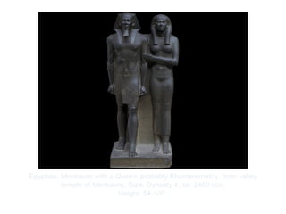 Copyright ©2012 Pearson Inc.
Egyptian. Menkaure with a Queen, probably Khamerernebty, from valley
temple of Menkaure, Giza. Dynasty 4, ca. 2460 BCE.
Height: 54-1/4".
 