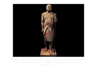 Copyright ©2012 Pearson Inc.
Egyptian. Lector Priest Ka-aper (also known as the “Sheikh el-Beled” ),
from mastaba of Ka-aper, Saqqara. Dynasty 5, ca. 2450 BCE.
Height: 3' 7".
 