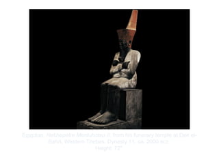 Copyright ©2012 Pearson Inc.
Egyptian. Nebhepetre Mentuhotep II, from his funerary temple at Deir el-
Bahri, Western Thebes. Dynasty 11, ca. 2000 BCE.
Height: 72".
 