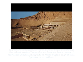 Copyright ©2012 Pearson Inc.
Egyptian, architect possibly Senenmut. Funerary temple of Hatshepsut,
Deir el-Bahri, Western Thebes. (Far left: Ramp and funerary temple of
Nebhepetre Mentuhotep II, Dynasty 11, Middle Kingdom, ca. 2000 BCE.).
Dynasties 18, ca. 1460 BCE.
 