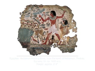 Copyright ©2012 Pearson Inc.
Egyptian. Nebamun Hunting Birds, from the tomb of Nebamun, Thebes.
Dynasty 18, ca. 1400 BCE.
Height: approx. 2' 8".
 